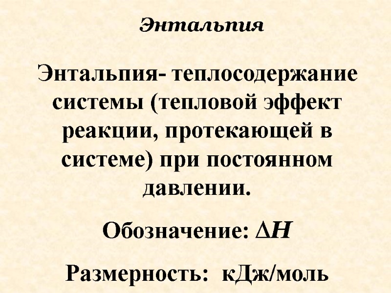 Энтальпия- теплосодержание системы (тепловой эффект реакции, протекающей в системе) при постоянном давлении.  Обозначение: